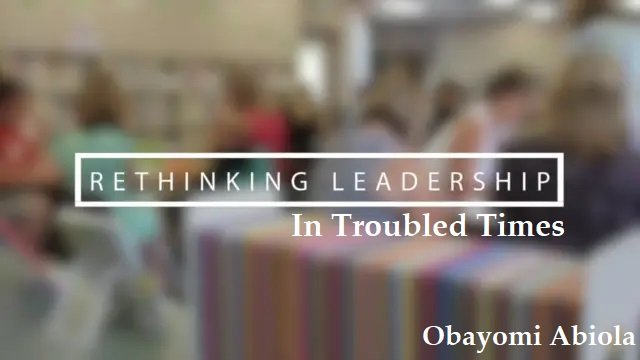 Rethinking LEADERSHIP In Troubled Times: How GREAT LEADERS Respond In Period Of Unforeseen CRISIS